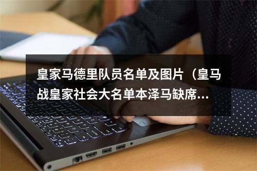 皇家马德里队员名单及图片（皇马战皇家社会大名单本泽马缺席）