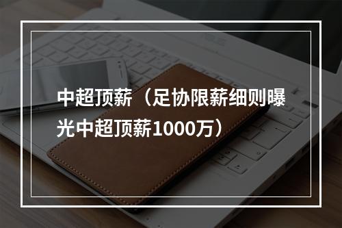 中超顶薪（足协限薪细则曝光中超顶薪1000万）