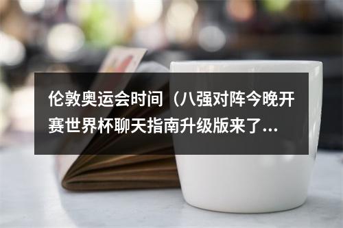 伦敦奥运会时间（八强对阵今晚开赛世界杯聊天指南升级版来了）