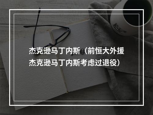 杰克逊马丁内斯（前恒大外援杰克逊马丁内斯考虑过退役）