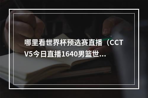 哪里看世界杯预选赛直播（CCTV5今日直播1640男篮世界杯预选赛中国澳大利亚）