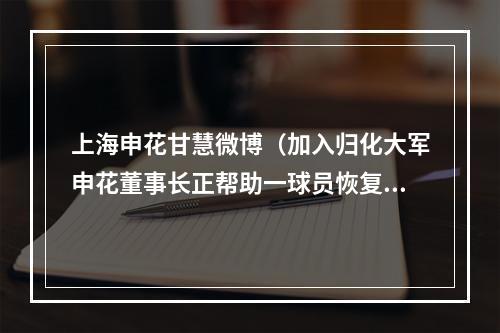 上海申花甘慧微博（加入归化大军申花董事长正帮助一球员恢复中国国籍）