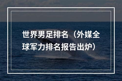 世界男足排名（外媒全球军力排名报告出炉）
