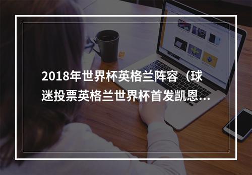 2018年世界杯英格兰阵容（球迷投票英格兰世界杯首发凯恩领衔锋线 托莫里顶替马奎尔）