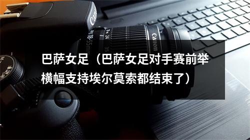 巴萨女足（巴萨女足对手赛前举横幅支持埃尔莫索都结束了）