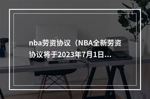 nba劳资协议（NBA全新劳资协议将于2023年7月1日生效）
