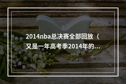 2014nba总决赛全部回放（又是一年高考季2014年的NBA总决赛）