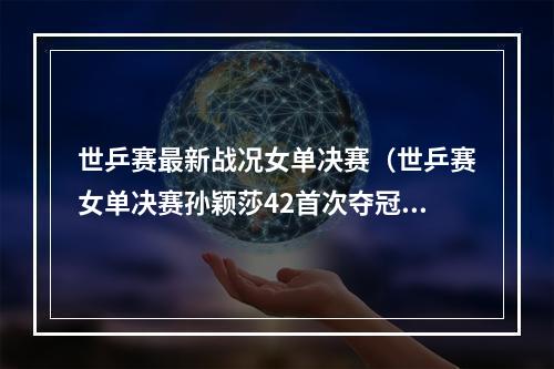 世乒赛最新战况女单决赛（世乒赛女单决赛孙颖莎42首次夺冠 陈梦无缘大满贯）