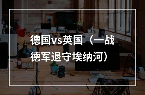 德国vs英国（一战德军退守埃纳河）