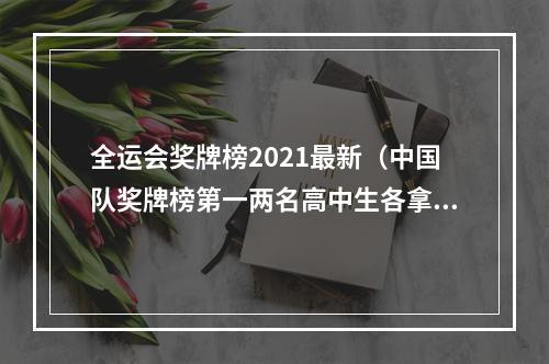 全运会奖牌榜2021最新（中国队奖牌榜第一两名高中生各拿2金）