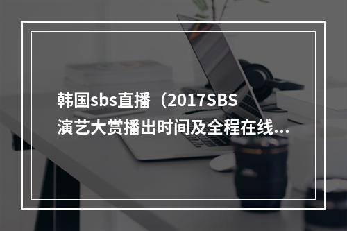 韩国sbs直播（2017SBS演艺大赏播出时间及全程在线直播观看地址分享）