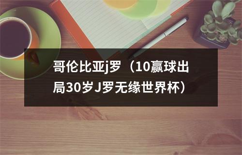 哥伦比亚j罗（10赢球出局30岁J罗无缘世界杯）