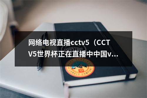 网络电视直播cctv5（CCTV5世界杯正在直播中中国vs南苏丹全程高清观看）