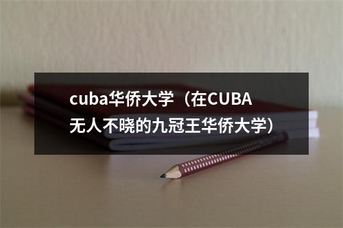 cuba华侨大学（在CUBA无人不晓的九冠王华侨大学）