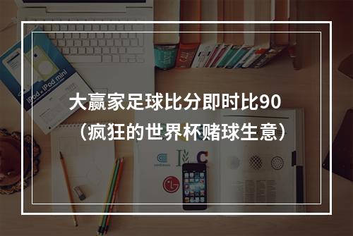 大赢家足球比分即时比90（疯狂的世界杯赌球生意）