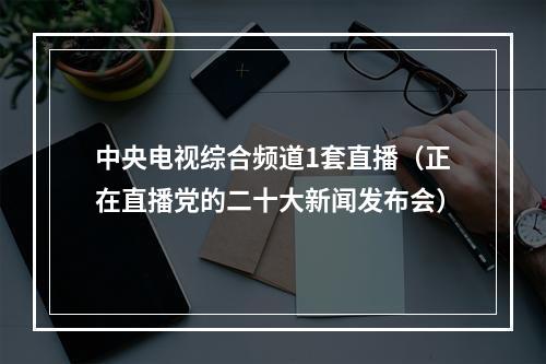 中央电视综合频道1套直播（正在直播党的二十大新闻发布会）