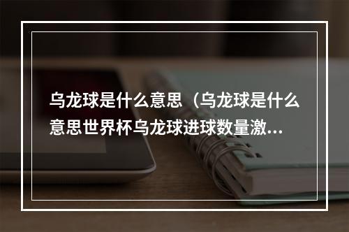 乌龙球是什么意思（乌龙球是什么意思世界杯乌龙球进球数量激增原因及历届乌龙之最）