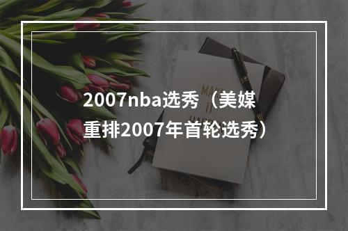 2007nba选秀（美媒重排2007年首轮选秀）