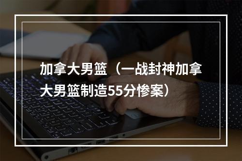 加拿大男篮（一战封神加拿大男篮制造55分惨案）