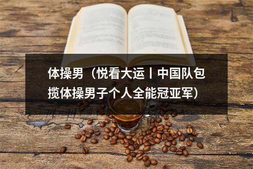 体操男（悦看大运丨中国队包揽体操男子个人全能冠亚军）