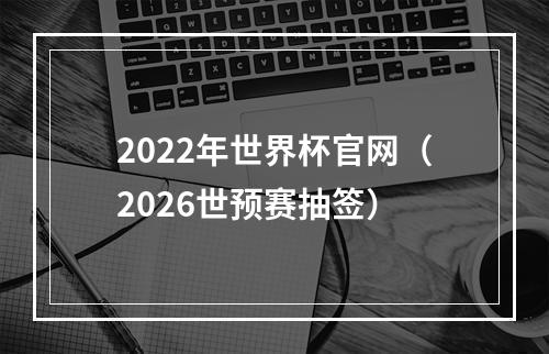 2022年世界杯官网（2026世预赛抽签）