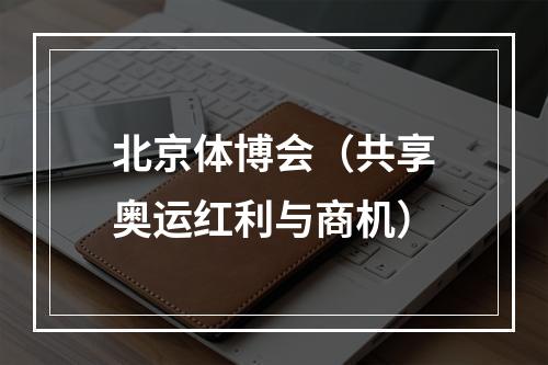北京体博会（共享奥运红利与商机）