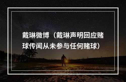 戴琳微博（戴琳声明回应赌球传闻从未参与任何赌球）