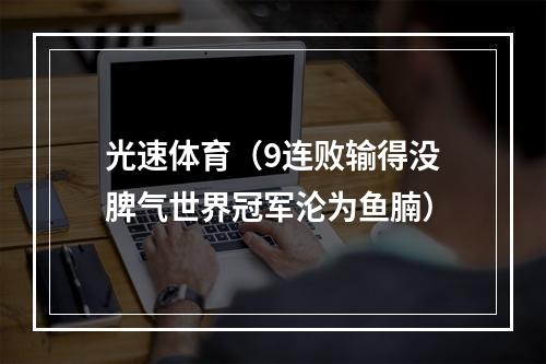 光速体育（9连败输得没脾气世界冠军沦为鱼腩）