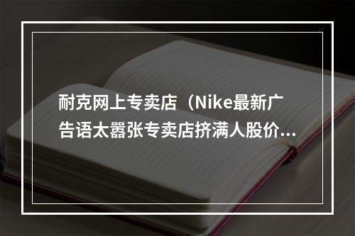 耐克网上专卖店（Nike最新广告语太嚣张专卖店挤满人股价狂飙）