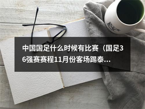 中国国足什么时候有比赛（国足36强赛赛程11月份客场踢泰国主场战韩国）