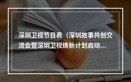 深圳卫视节目表（深圳故事共创交流会暨深圳卫视焕新计划启动）