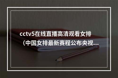 cctv5在线直播高清观看女排（中国女排最新赛程公布央视CCTV5全程直播）
