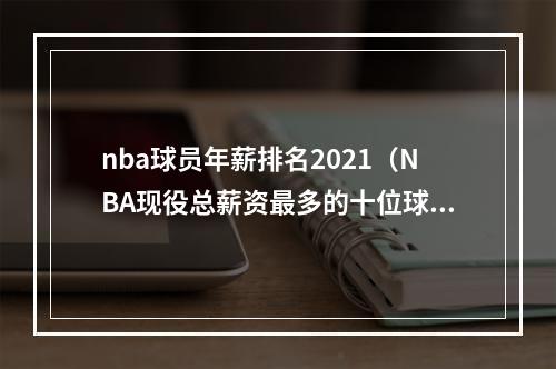 nba球员年薪排名2021（NBA现役总薪资最多的十位球员约基奇42亿第6）