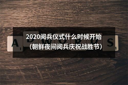 2020阅兵仪式什么时候开始（朝鲜夜间阅兵庆祝战胜节）