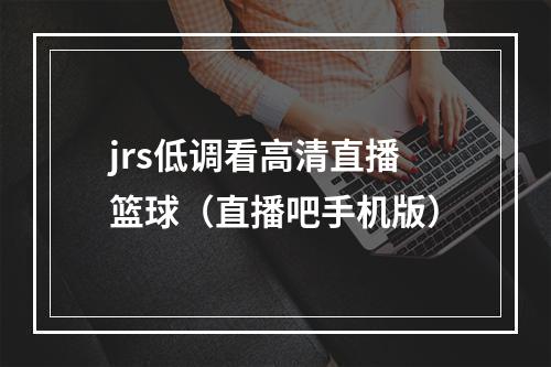 jrs低调看高清直播篮球（直播吧手机版）