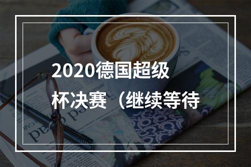 2020德国超级杯决赛（继续等待