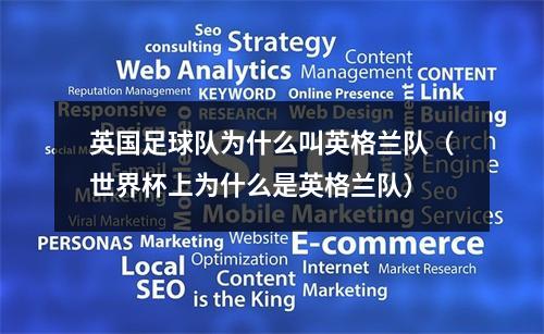 英国足球队为什么叫英格兰队（世界杯上为什么是英格兰队）