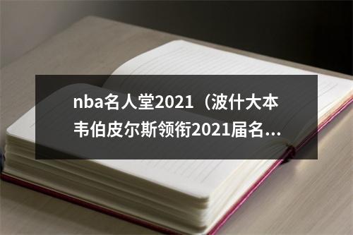 nba名人堂2021（波什大本韦伯皮尔斯领衔2021届名人堂）