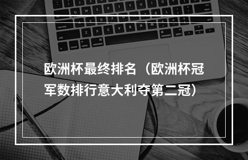 欧洲杯最终排名（欧洲杯冠军数排行意大利夺第二冠）