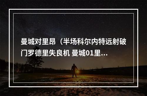曼城对里昂（半场科尔内特远射破门罗德里失良机 曼城01里昂）