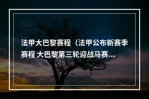 法甲大巴黎赛程（法甲公布新赛季赛程 大巴黎第三轮迎战马赛）