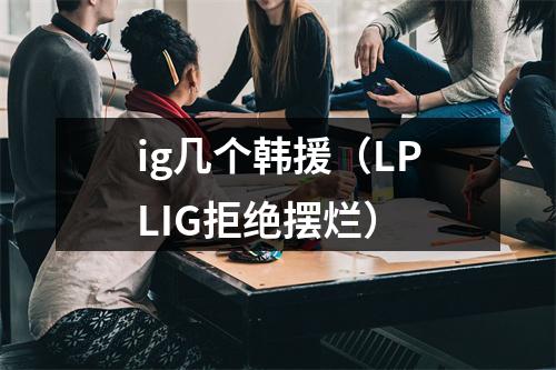 ig几个韩援（LPLIG拒绝摆烂）