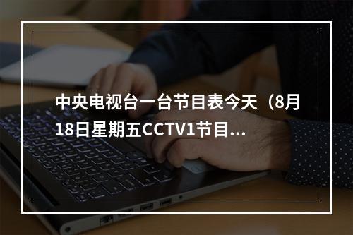 中央电视台一台节目表今天（8月18日星期五CCTV1节目预告）
