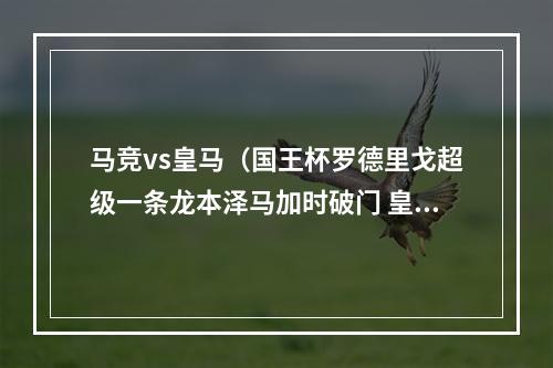 马竞vs皇马（国王杯罗德里戈超级一条龙本泽马加时破门 皇马31逆转马竞进4强）