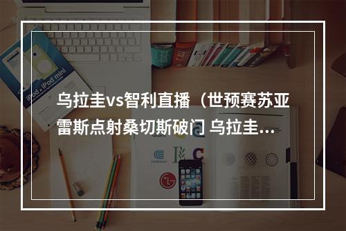 乌拉圭vs智利直播（世预赛苏亚雷斯点射桑切斯破门 乌拉圭21绝杀智利开门红）