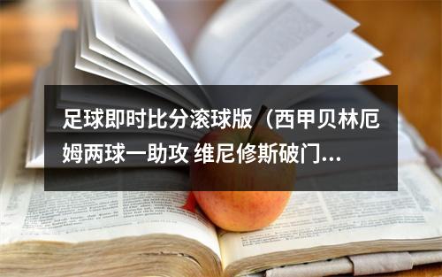 足球即时比分滚球版（西甲贝林厄姆两球一助攻 维尼修斯破门 皇马31逆转取两连胜）