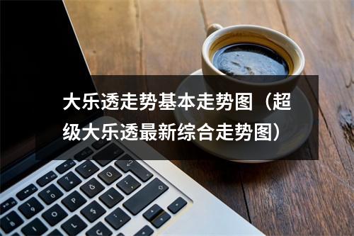 大乐透走势基本走势图（超级大乐透最新综合走势图）