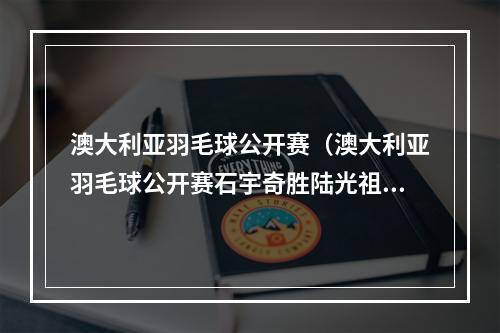 澳大利亚羽毛球公开赛（澳大利亚羽毛球公开赛石宇奇胜陆光祖夺男单冠军）