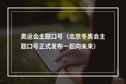 奥运会主题口号（北京冬奥会主题口号正式发布一起向未来）