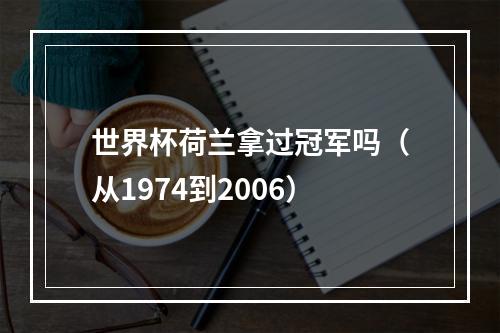 世界杯荷兰拿过冠军吗（从1974到2006）